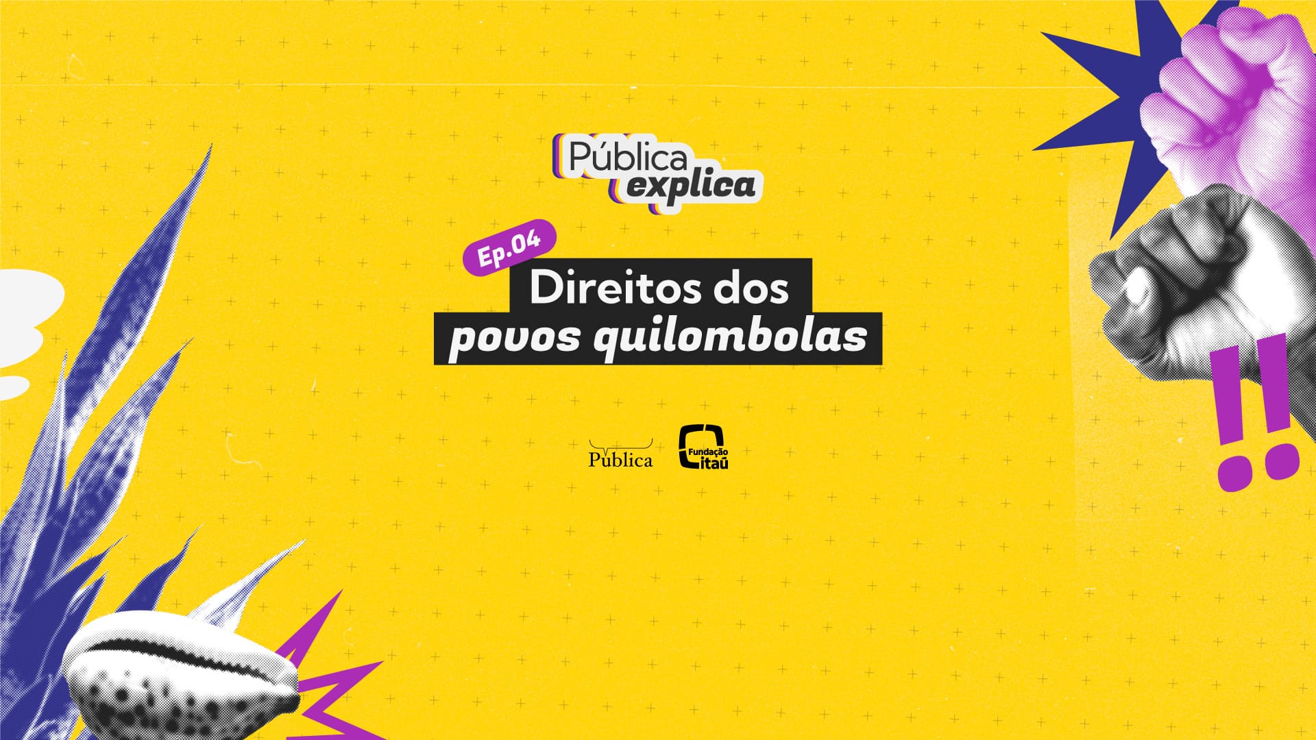 Imagem promocional do "Pública Explica" (Ep. 04) sobre "Direitos dos povos quilombolas", com fundo amarelo, ilustrações de punho cerrado, folha roxa e um búzio, além dos logos da Pública e Itaú.