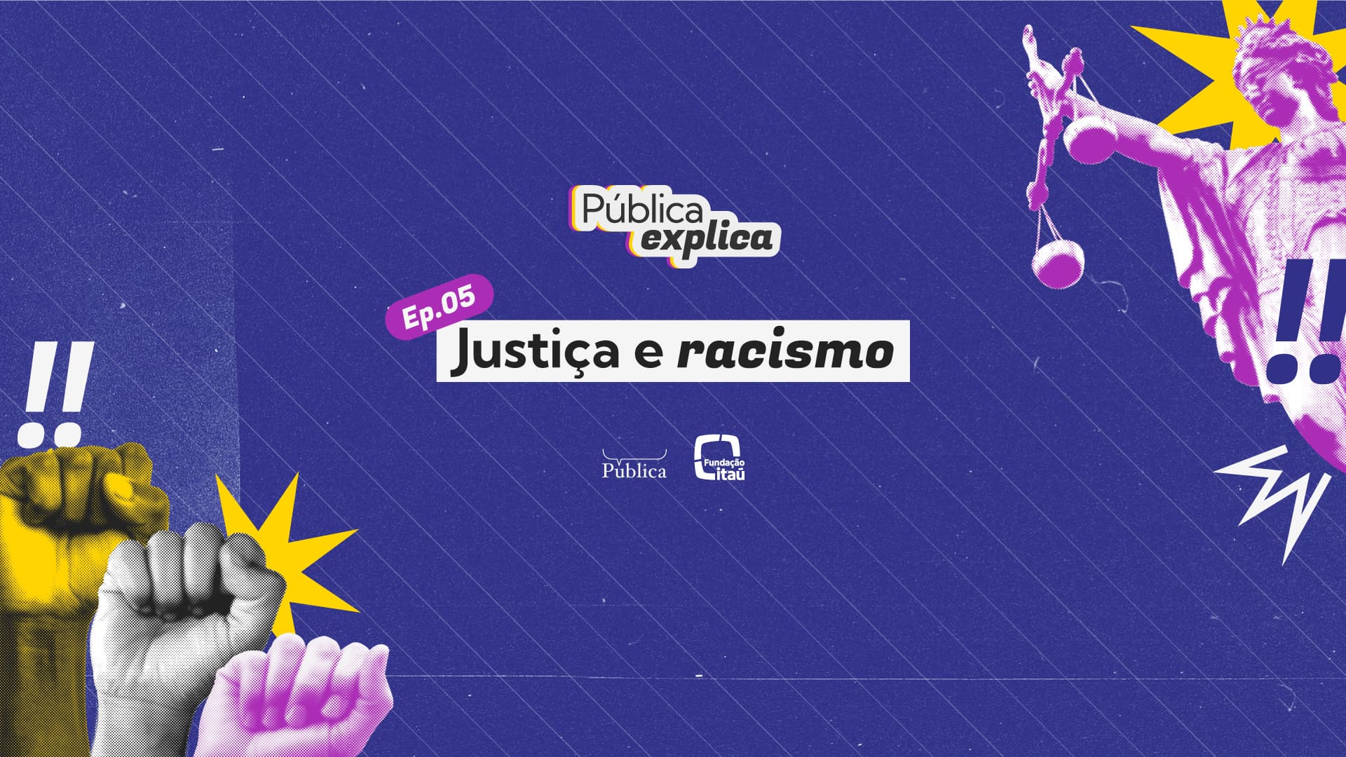 Imagem do "Pública Explica" (Ep. 05) sobre "Justiça e racismo", com fundo azul, punhos cerrados coloridos e estátua da Justiça em roxo. Logos da Pública e Fundação Itaú aparecem abaixo.